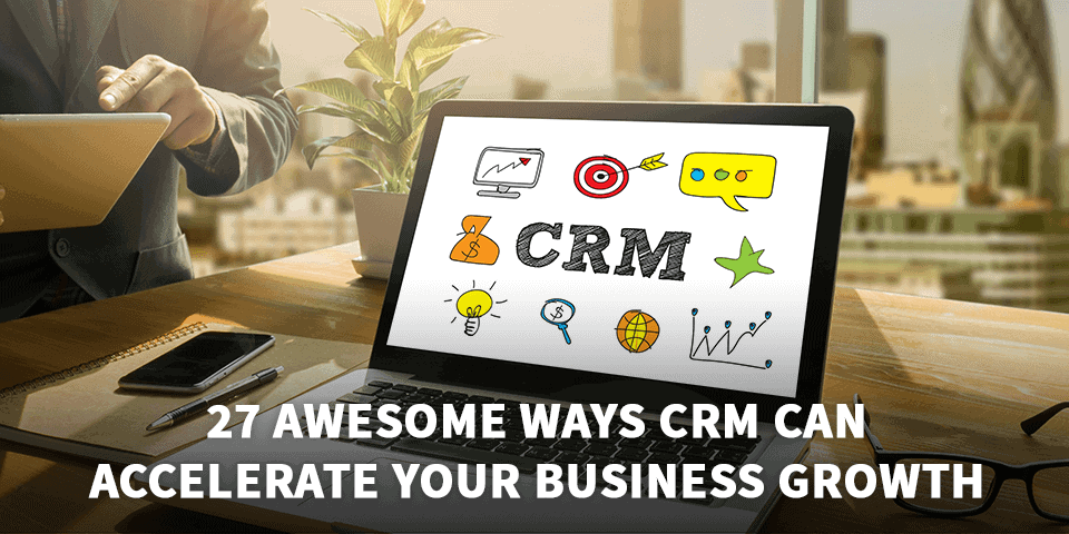 27 awesome ways crm can accelerate your business growth